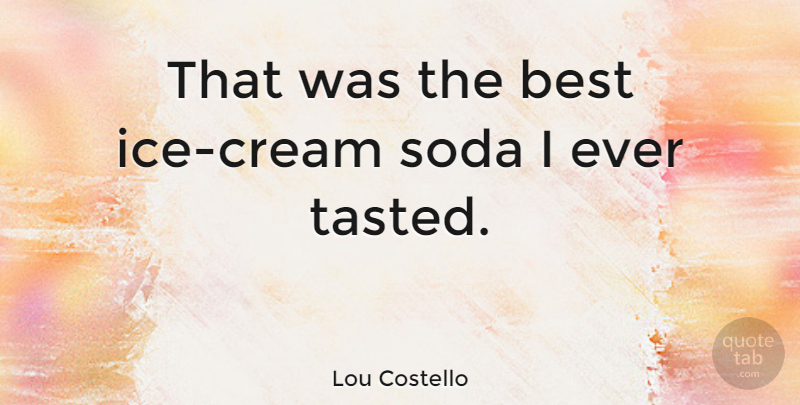Lou Costello Quote About Ice Cream, Soda, Famous Last Words: That Was The Best Ice...