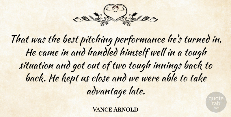 Vance Arnold Quote About Advantage, Best, Came, Close, Handled: That Was The Best Pitching...