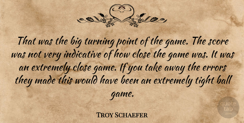Troy Schaefer Quote About Ball, Close, Errors, Extremely, Game: That Was The Big Turning...