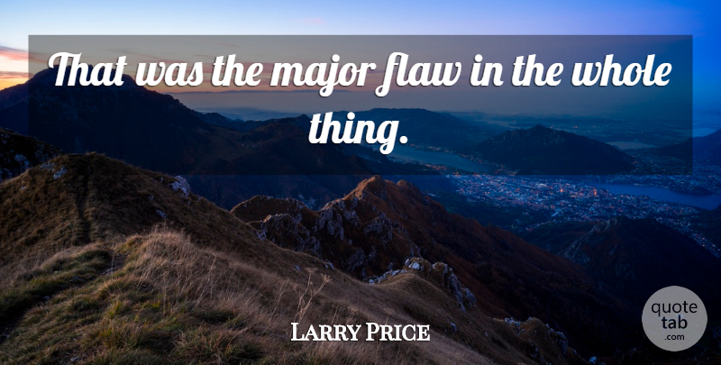 Larry Price Quote About Flaw, Major: That Was The Major Flaw...