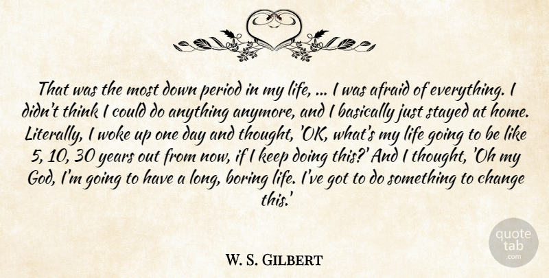 W. S. Gilbert Quote About Afraid, Basically, Boring, Change, Life: That Was The Most Down...