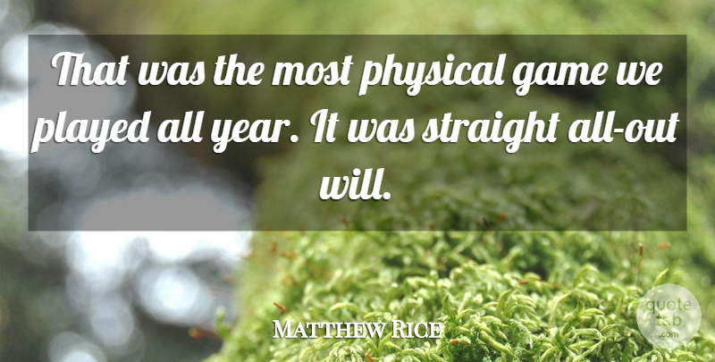 Matthew Rice Quote About Game, Physical, Played, Straight: That Was The Most Physical...