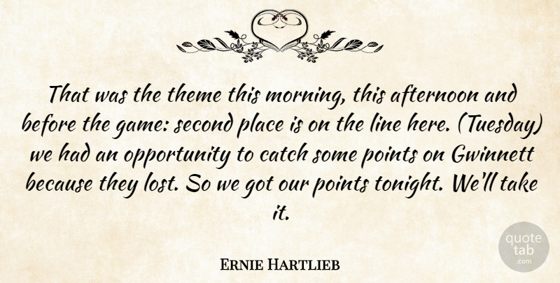 Ernie Hartlieb Quote About Afternoon, Catch, Line, Opportunity, Points: That Was The Theme This...