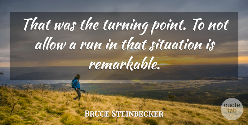 Bruce Steinbecker Quote About Allow, Run, Situation, Turning: That Was The Turning Point...