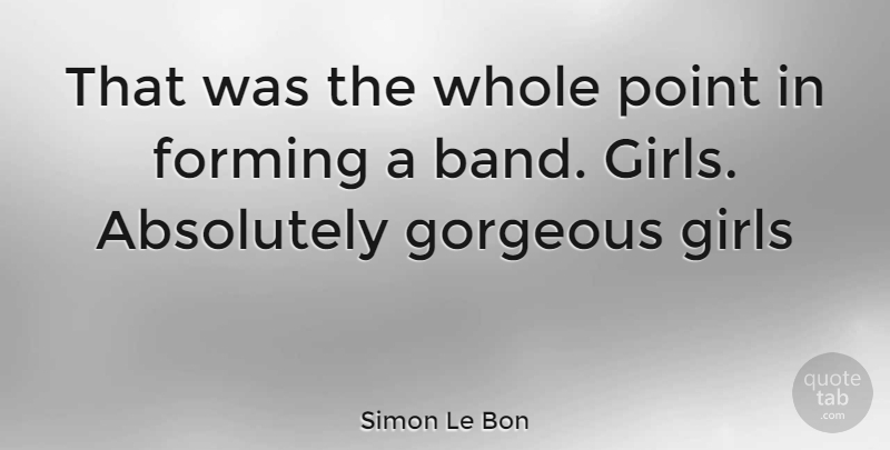 Simon Le Bon Quote About Girl, Band, Gorgeous: That Was The Whole Point...
