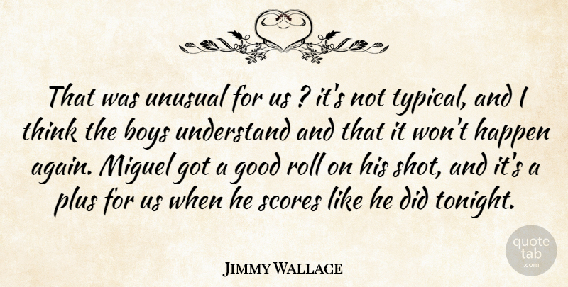 Jimmy Wallace Quote About Boys, Good, Happen, Plus, Roll: That Was Unusual For Us...