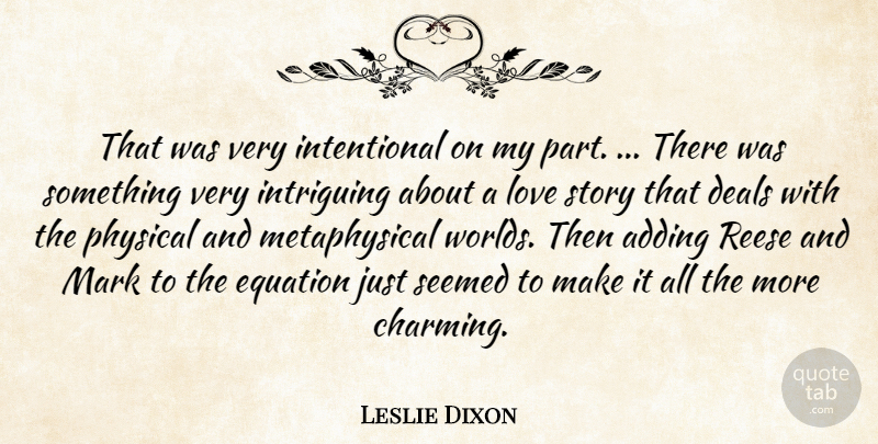 Leslie Dixon Quote About Adding, Deals, Equation, Intriguing, Love: That Was Very Intentional On...