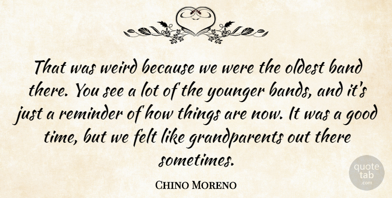 Chino Moreno Quote About Band, Felt, Good, Oldest, Reminder: That Was Weird Because We...