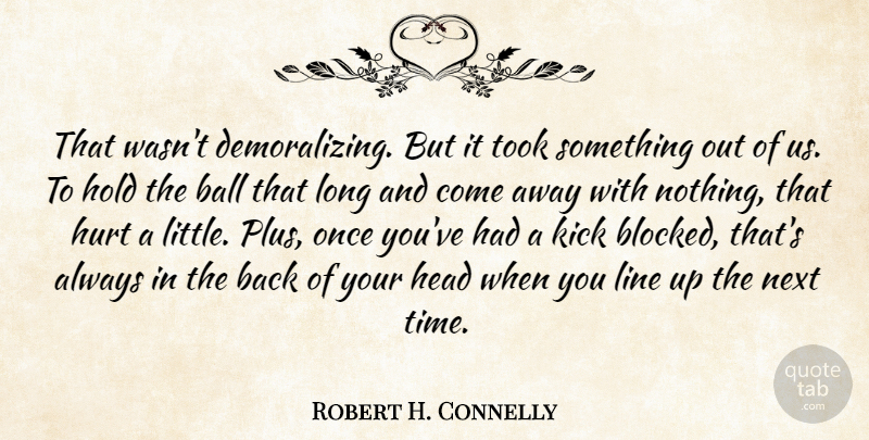 Robert H. Connelly Quote About Ball, Head, Hold, Hurt, Kick: That Wasnt Demoralizing But It...