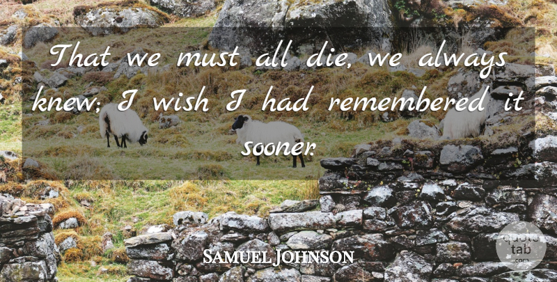 Samuel Johnson Quote About Wish, Remembered, Dies: That We Must All Die...