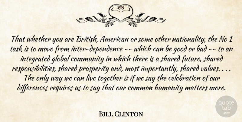 Bill Clinton Quote About Bad, Common, Community, Dependence, Global: That Whether You Are British...