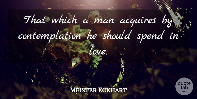 Meister Eckhart Quote About Love, Men, Contemplation: That Which A Man Acquires...