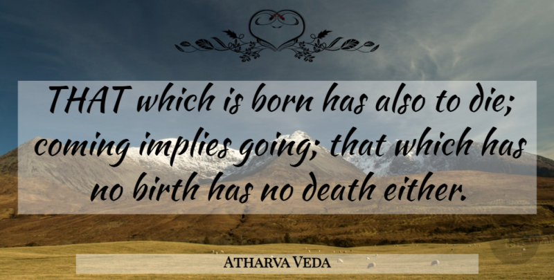 Atharva Veda Quote About Birth, Born, Coming, Death, Implies: That Which Is Born Has...
