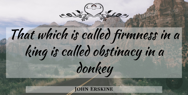John Erskine Quote About Donkey, Firmness, King, Obstinacy: That Which Is Called Firmness...