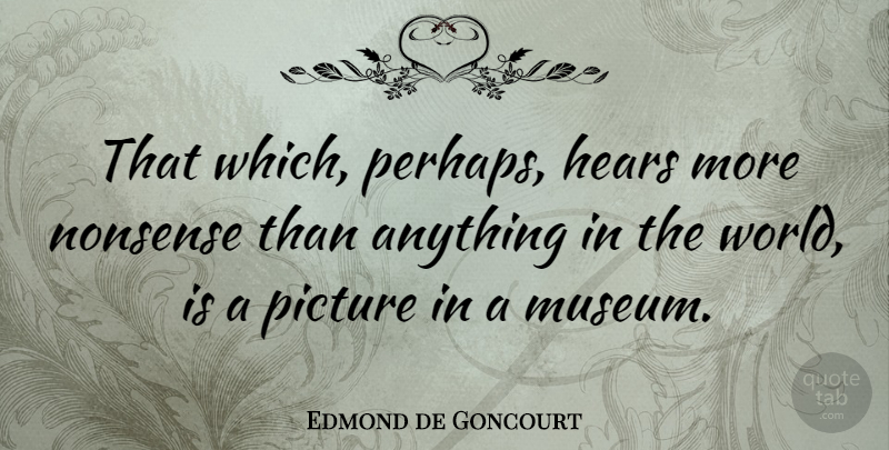 Edmond de Goncourt Quote About Hears: That Which Perhaps Hears More...