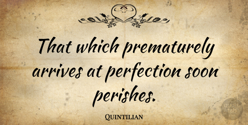 Quintilian Quote About Perfection: That Which Prematurely Arrives At...