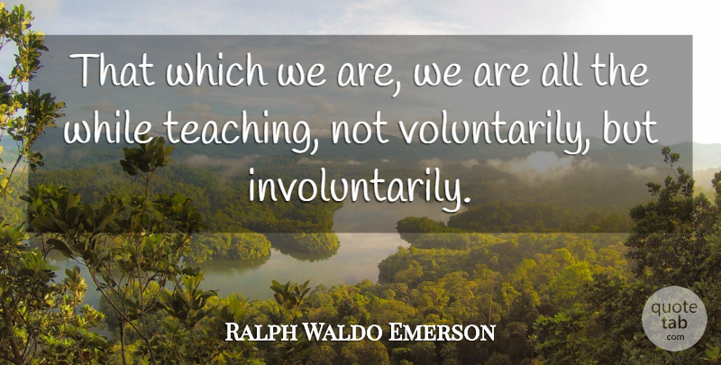 Ralph Waldo Emerson Quote About Teaching: That Which We Are We...