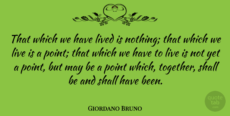 Giordano Bruno Quote About Together, May, Has Beens: That Which We Have Lived...