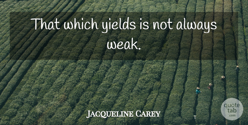 Jacqueline Carey Quote About Yield, Weak, Kushiels Dart: That Which Yields Is Not...