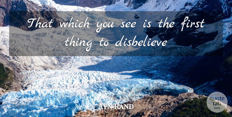 Ayn Rand Quote About Disbelieve: That Which You See Is...