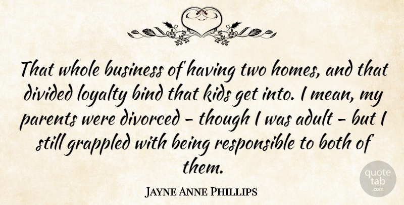 Jayne Anne Phillips Quote About Adult, Bind, Both, Business, Divided: That Whole Business Of Having...
