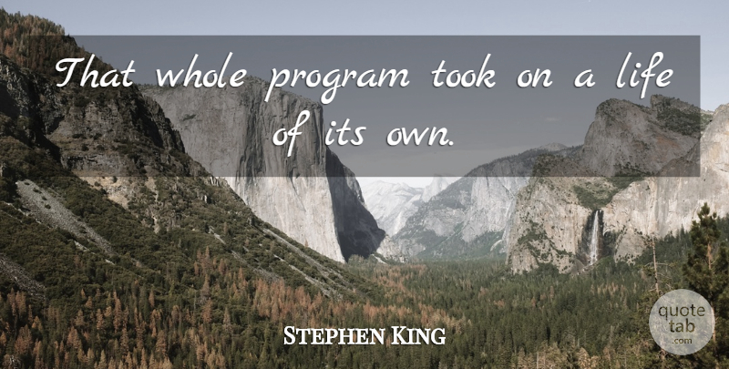 Stephen King Quote About Life, Program, Took: That Whole Program Took On...