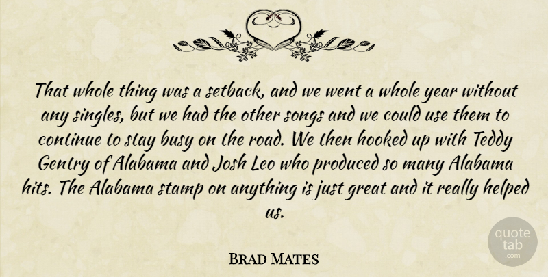 Brad Mates Quote About Alabama, Busy, Continue, Great, Helped: That Whole Thing Was A...