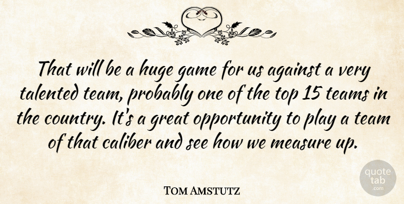 Tom Amstutz Quote About Against, Caliber, Game, Great, Huge: That Will Be A Huge...