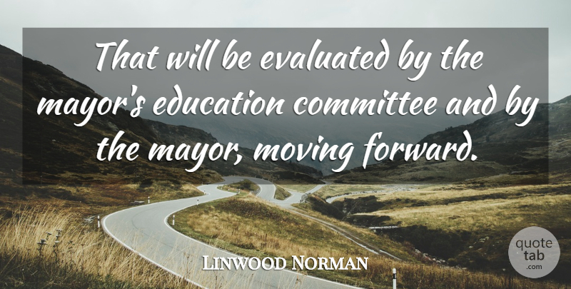 Linwood Norman Quote About Committee, Education, Moving: That Will Be Evaluated By...