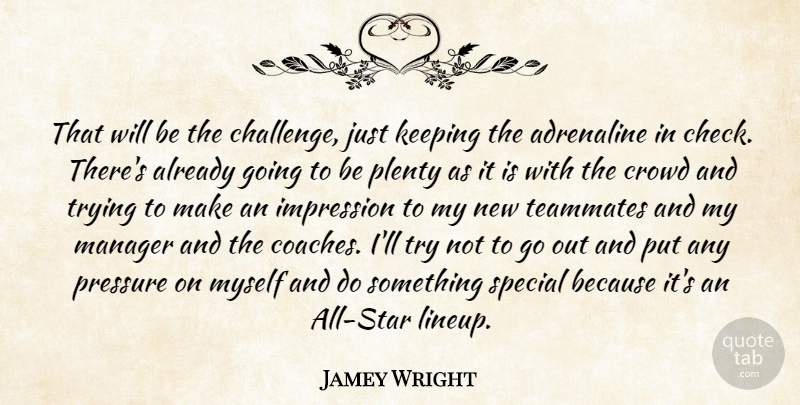 Jamey Wright Quote About Adrenaline, Crowd, Impression, Keeping, Manager: That Will Be The Challenge...