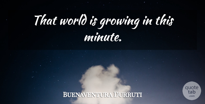 Buenaventura Durruti Quote About Growing, World, Minutes: That World Is Growing In...