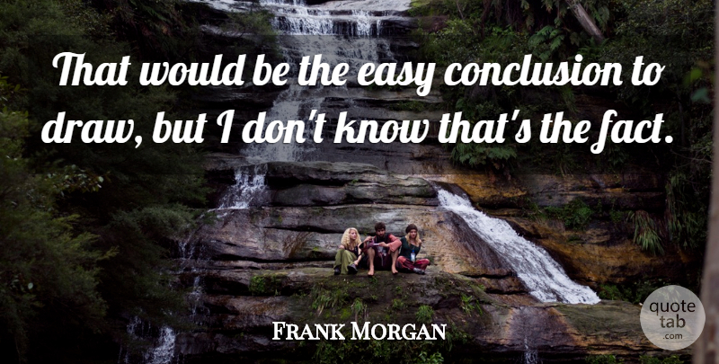 Frank Morgan Quote About Conclusion, Easy: That Would Be The Easy...