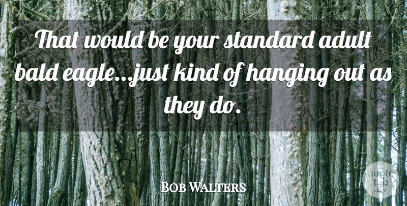 Bob Walters Quote About Adult, Bald, Hanging, Standard: That Would Be Your Standard...