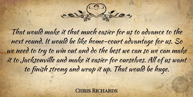 Chris Richards Quote About Advance, Advantage, Best, Easier, Finish: That Would Make It That...
