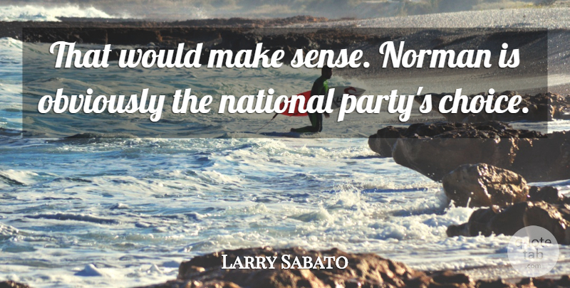 Larry Sabato Quote About Choice, National, Norman, Obviously: That Would Make Sense Norman...