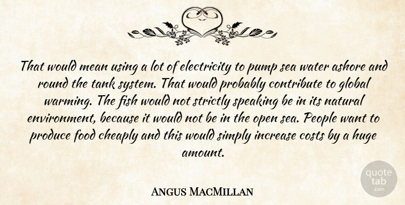 Angus MacMillan Quote About Ashore, Cheaply, Contribute, Costs, Electricity: That Would Mean Using A...