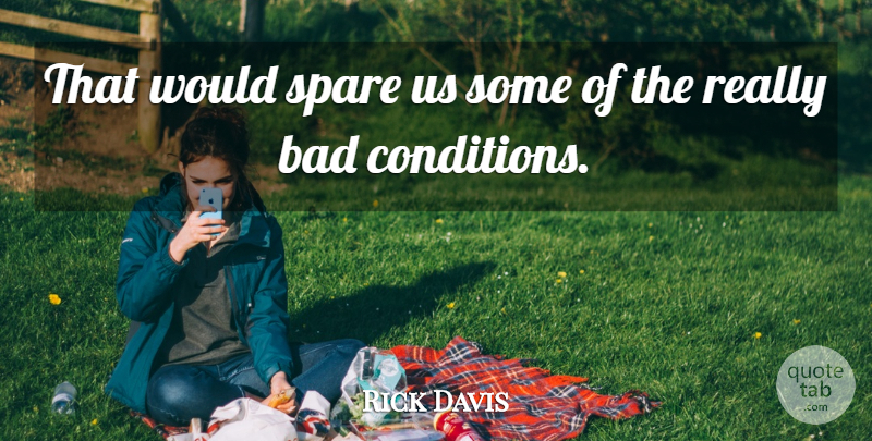 Rick Davis Quote About Bad, Spare: That Would Spare Us Some...