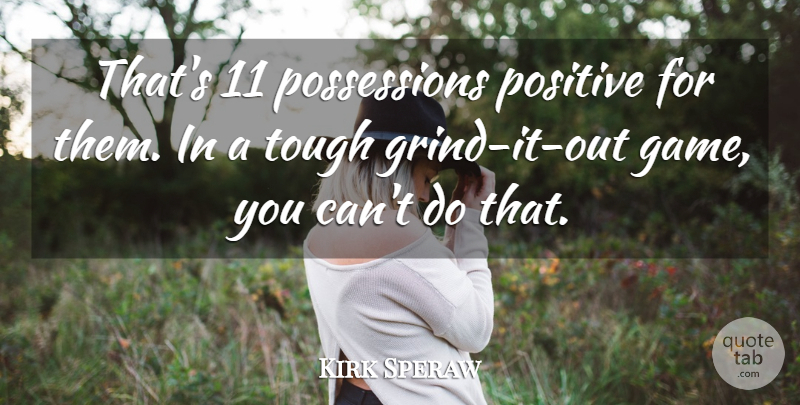 Kirk Speraw Quote About Positive, Tough: Thats 11 Possessions Positive For...