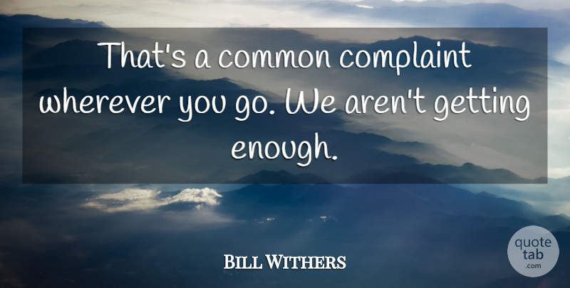 Bill Withers Quote About Common, Complaint, Wherever: Thats A Common Complaint Wherever...