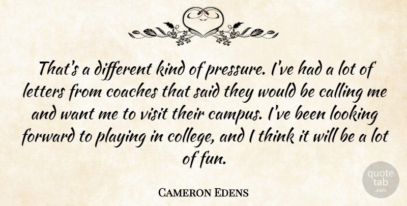Cameron Edens Quote About Calling, Coaches, Forward, Letters, Looking: Thats A Different Kind Of...