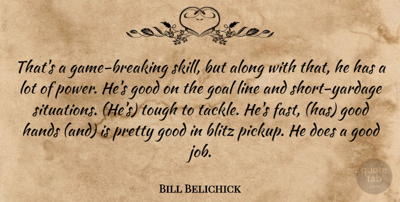 Bill Belichick Quote About Along, Blitz, Goal, Good, Hands: Thats A Game Breaking Skill...