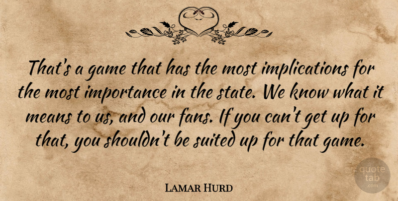 Lamar Hurd Quote About Game, Importance, Means, Suited: Thats A Game That Has...