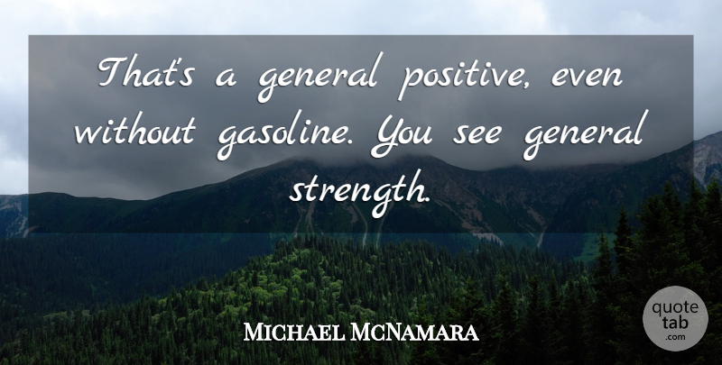 Michael McNamara Quote About General: Thats A General Positive Even...