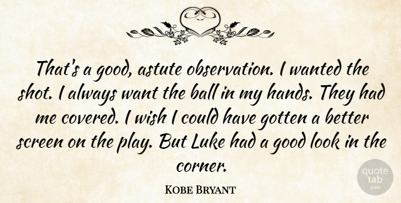 Kobe Bryant Quote About Astute, Ball, Good, Gotten, Luke: Thats A Good Astute Observation...