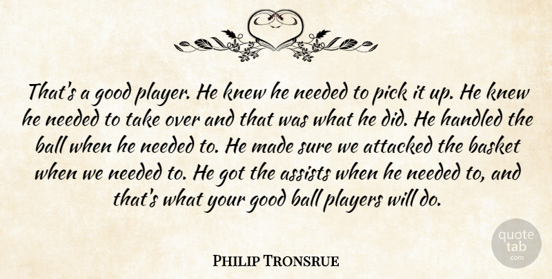 Philip Tronsrue Quote About Attacked, Ball, Basket, Good, Handled: Thats A Good Player He...