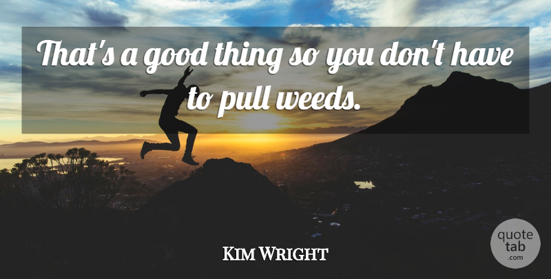 Kim Wright Quote About Good, Pull: Thats A Good Thing So...