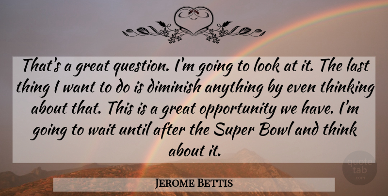 Jerome Bettis Quote About Bowl, Diminish, Great, Last, Opportunity: Thats A Great Question Im...