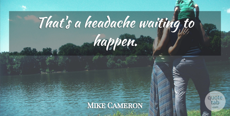 Mike Cameron Quote About Waiting, Headache, Happens: Thats A Headache Waiting To...