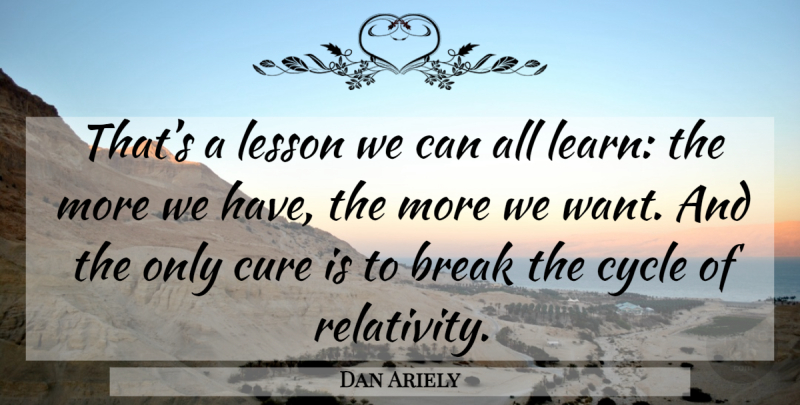 Dan Ariely Quote About Want, Lessons, Break: Thats A Lesson We Can...