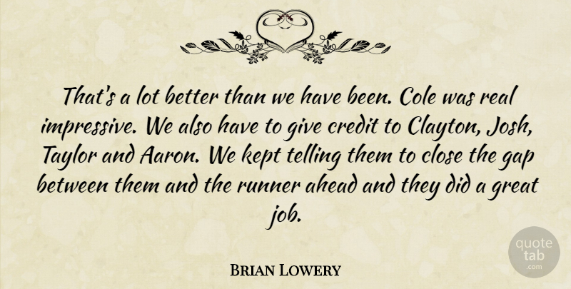 Brian Lowery Quote About Ahead, Close, Credit, Gap, Great: Thats A Lot Better Than...